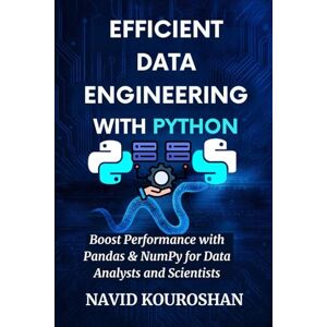KOUROSHAN, NAVID EFFICIENT DATA ENGINEERING WITH PYTHON: Boost Performance with Pandas & NumPy for Data Analysts and Scientists (FUTURE PROOF DEVELOPER SERIES) KOUROSHAN, NAVID EFFICIENT DATA ENGINEERING WITH PYTHON: Boost Performance with Pandas & NumPy for Data Analysts and Scientists (FUTURE PROOF DEVELOPER SERIES)