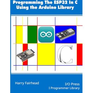 Fairhead, Harry Programming the ESP32 In C Using the Arduino Library (The power user's library) Fairhead, Harry Programming the ESP32 In C Using the Arduino Library (The power user's library)