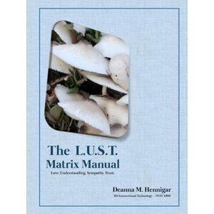 Hennigar, Deanna M The L.U.S.T. Matrix: Love. Understanding. Sympathy. Trust. Hennigar, Deanna M The L.U.S.T. Matrix: Love. Understanding. Sympathy. Trust.