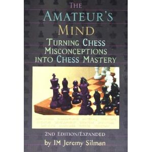 Jeremy Silman The Amateur's Mind: Turning Chess Misconceptions into Chess Mastery: Turning Chess Misconceptions into Chess Mastery -- 2nd Edition Jeremy Silman The Amateur's Mind: Turning Chess Misconceptions into Chess Mastery: Turning Chess Misconceptions into Chess Mastery -- 2nd Edition