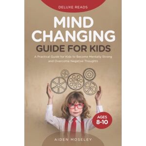 Reads, Deluxe Mind Changing Guide for Kids Ages 8-10: A Practical Guide for Kids to Become Mentally Strong and Overcome Negative Thoughts Reads, Deluxe Mind Changing Guide for Kids Ages 8-10: A Practical Guide for Kids to Become Mentally Strong and Overcome Negative Thoughts