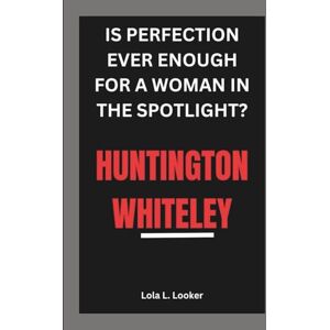 L. Looker, Lola HUNTINGTON WHITELEY: IS PERFECTION EVER ENOUGH FOR A WOMAN IN THE SPOTLIGHT? L. Looker, Lola HUNTINGTON WHITELEY: IS PERFECTION EVER ENOUGH FOR A WOMAN IN THE SPOTLIGHT?
