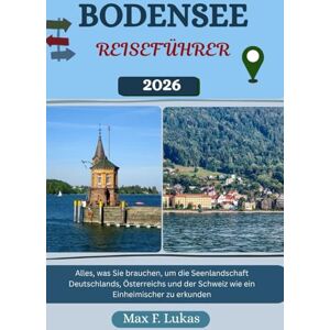 Lukas, Max F. BODENSEE REISEFÜHRER: Alles, was Sie brauchen, um die Seenlandschaft Deutschlands, Österreichs und der Schweiz wie ein Einheimischer zu erkunden (Max Lukas der Reisende GR) Lukas, Max F. BODENSEE REISEFÜHRER: Alles, was Sie brauchen, um die Seenlandschaft Deutschlands, Österreichs und der Schweiz wie ein Einheimischer zu erkunden (Max Lukas der Reisende GR)