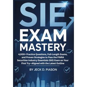 PIASON, JECK D. SIE Exam Mastery: 4,000+ Practice Questions, Full-Length Exams, and Proven Strategies to Pass the FINRA Securities Industry Essentials (SIE) Exam on Your First Try—Aligned with the Latest Outline PIASON, JECK D. SIE Exam Mastery: 4,000+ Practice Questions, Full-Length Exams, and Proven Strategies to Pass the FINRA Securities Industry Essentials (SIE) Exam on Your First Try—Aligned with the Latest Outline