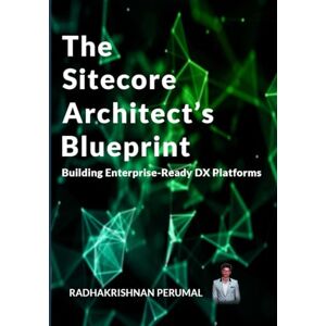 Arikrishna Perumal, Radhakrishnan The Sitecore Architect’s Blueprint: Building Enterprise-Ready DX Platforms Arikrishna Perumal, Radhakrishnan The Sitecore Architect’s Blueprint: Building Enterprise-Ready DX Platforms