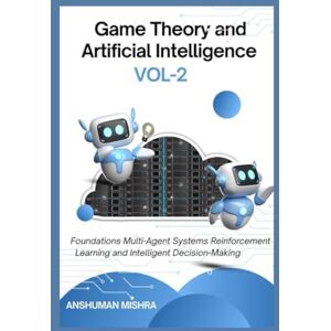 Mishra, Anshuman Game Theory and Artificial Intelligence VOL-2 (AI AND MATH NEW) Mishra, Anshuman Game Theory and Artificial Intelligence VOL-2 (AI AND MATH NEW)