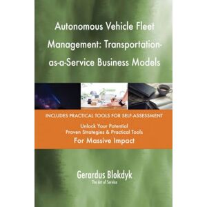 Gerardus Blokdyk - The Art of Service Autonomous Vehicle Fleet Management: Transportation-as-a-Service Business Models Gerardus Blokdyk - The Art of Service Autonomous Vehicle Fleet Management: Transportation-as-a-Service Business Models