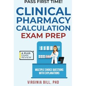 Bill PhD, Virginia CLINICAL PHARMACY CALCULATION EXAM PREP Bill PhD, Virginia CLINICAL PHARMACY CALCULATION EXAM PREP