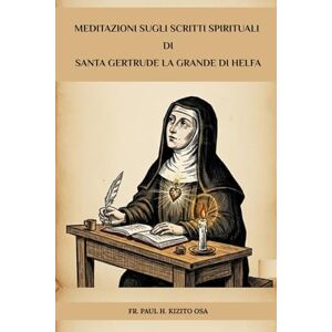 Kizito OSA, Fr. Paul H. Meditazioni sugli scritti spirituali di Santa Gertrude la Grande di Helfa Kizito OSA, Fr. Paul H. Meditazioni sugli scritti spirituali di Santa Gertrude la Grande di Helfa