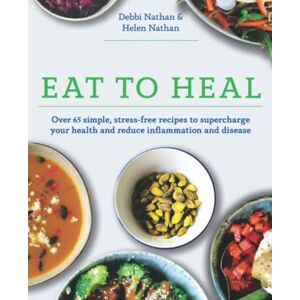 Nathan, Helen Eat to Heal: Over 65 simple, stress-free recipes to supercharge your health and reduce inflammation and disease Nathan, Helen Eat to Heal: Over 65 simple, stress-free recipes to supercharge your health and reduce inflammation and disease