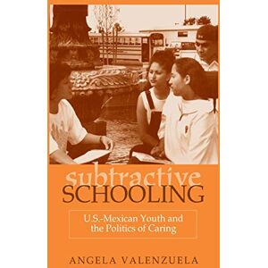 Valenzuela, Angela Subtractive Schooling: U.S. Mexican Youth and the Politics of Caring (SUNY series, The Social Context of Education) Valenzuela, Angela Subtractive Schooling: U.S. Mexican Youth and the Politics of Caring (SUNY series, The Social Context of Education)