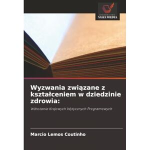 Lemos Coutinho, Marcio Wyzwania związane z kształceniem w dziedzinie zdrowia:: Wdrożenie Krajowych Wytycznych Programowych: Wdro¿enie Krajowych Wytycznych Programowych Lemos Coutinho, Marcio Wyzwania związane z kształceniem w dziedzinie zdrowia:: Wdrożenie Krajowych Wytycznych Programowych: Wdro¿enie Krajowych Wytycznych Programowych