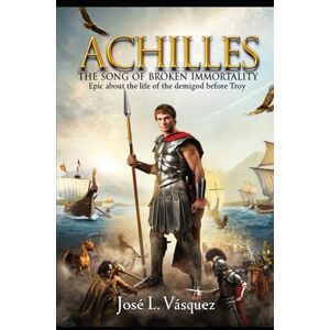 Vásquez, José Luis ACHILLES: THE SONG OF BROKEN IMMORTALITY (GREEK MYTHOLOGY, GODS, GODDESSES, HEROES) Vásquez, José Luis ACHILLES: THE SONG OF BROKEN IMMORTALITY (GREEK MYTHOLOGY, GODS, GODDESSES, HEROES)