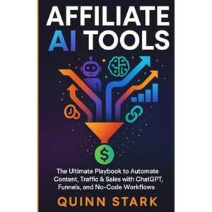 STARK, QUINN AFFILIATE AI TOOLS: The Ultimate Playbook to Automate Content, Traffic & Sales with ChatGPT, Funnels, and No-Code Workflows STARK, QUINN AFFILIATE AI TOOLS: The Ultimate Playbook to Automate Content, Traffic & Sales with ChatGPT, Funnels, and No-Code Workflows