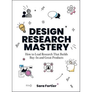 Sara Fortier Design Research Mastery: How To Lead Research That Builds Buy-in and Great Products Sara Fortier Design Research Mastery: How To Lead Research That Builds Buy-in and Great Products