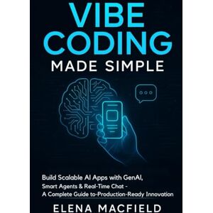 Macfield, Elena Vibe Coding Made Simple: Build Scalable AI Apps with GenAI, Smart Agents & Real-Time Chat — A Complete Guide to Production-Ready Innovation Macfield, Elena Vibe Coding Made Simple: Build Scalable AI Apps with GenAI, Smart Agents & Real-Time Chat — A Complete Guide to Production-Ready Innovation