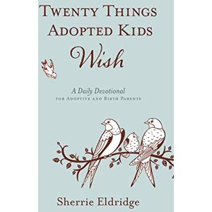 Eldridge, Sherrie Twenty Things Adopted Kids Wish: A Daily Devotional for Adoptive and Birth Parents Eldridge, Sherrie Twenty Things Adopted Kids Wish: A Daily Devotional for Adoptive and Birth Parents