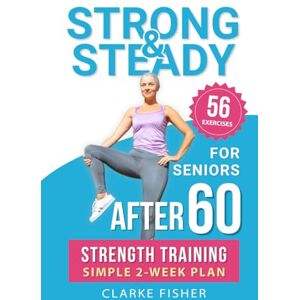 Fisher, Clarke Strong & Steady After 60: Strength Training Simple 2-Week Plan for Seniors to Improve Mobility, Relieve Joint Pain, and Enjoy Your Favorite Activities as You Age Fisher, Clarke Strong & Steady After 60: Strength Training Simple 2-Week Plan for Seniors to Improve Mobility, Relieve Joint Pain, and Enjoy Your Favorite Activities as You Age