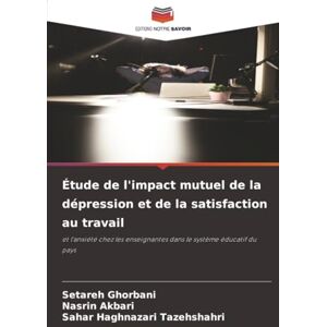 Ghorbani, Setareh Étude de l'impact mutuel de la dépression et de la satisfaction au travail: et l'anxiété chez les enseignantes dans le système éducatif du pays Ghorbani, Setareh Étude de l'impact mutuel de la dépression et de la satisfaction au travail: et l'anxiété chez les enseignantes dans le système éducatif du pays