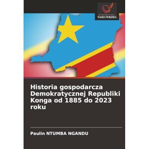 NGANDU, Paulin NTUMBA Historia gospodarcza Demokratycznej Republiki Konga od 1885 do 2023 roku NGANDU, Paulin NTUMBA Historia gospodarcza Demokratycznej Republiki Konga od 1885 do 2023 roku