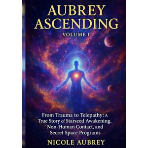 Aubrey, Nicole Aubrey Ascending Volume 1 (Revised): From Trauma to Telepathy: A true story of Starseed Awakening, Non-Human Contact and Secret Space Programs. Aubrey, Nicole Aubrey Ascending Volume 1 (Revised): From Trauma to Telepathy: A true story of Starseed Awakening, Non-Human Contact and Secret Space Programs.