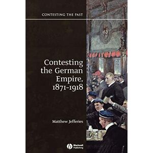 Jefferies, Matthew Contesting the German Empire 1871 1918 (Contesting the Past) Jefferies, Matthew Contesting the German Empire 1871 1918 (Contesting the Past)
