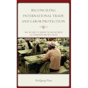 Lexington Books Reconciling International Trade and Labor Protection: Why We Need to Bridge the Gap between ILO Standards and WTO Rules Lexington Books Reconciling International Trade and Labor Protection: Why We Need to Bridge the Gap between ILO Standards and WTO Rules