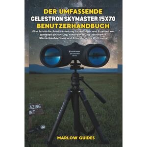 Guides, Marlow Der umfassende Celestron Skymaster 15x70 Benutzerhandbuch: Eine Schritt-für-Schritt-Anleitung für Anfänger und Experten zur schnellen Einrichtung, ... und Erkundung des Weltraums Guides, Marlow Der umfassende Celestron Skymaster 15x70 Benutzerhandbuch: Eine Schritt-für-Schritt-Anleitung für Anfänger und Experten zur schnellen Einrichtung, ... und Erkundung des Weltraums