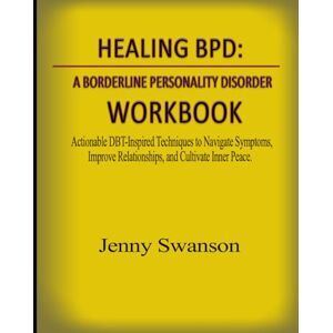Swanson, Jenny Healing BPD: A Borderline Personality Disorder Workbook: Actionable DBT-Inspired Techniques to Navigate Symptoms, Improve Relationships, and Cultivate Inner Peace. Swanson, Jenny Healing BPD: A Borderline Personality Disorder Workbook: Actionable DBT-Inspired Techniques to Navigate Symptoms, Improve Relationships, and Cultivate Inner Peace.