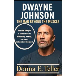 E. Teller, Donna DWAYNE JOHNSON: THE MAN BEYOND THE MUSCLE: The Life Story of a Global Icon in Wrestling, Acting, and Fitness (Independent Biography) E. Teller, Donna DWAYNE JOHNSON: THE MAN BEYOND THE MUSCLE: The Life Story of a Global Icon in Wrestling, Acting, and Fitness (Independent Biography)