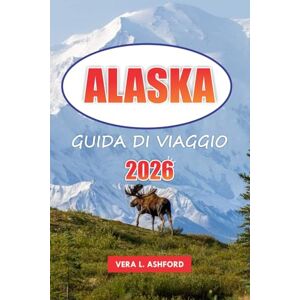 ASHFORD, VERA L. Alaska Guida Di Viaggio 2026: Esplora l'ultima frontiera, le avventure all'aria aperta, i monumenti storici, i ghiacciai, i parchi nazionali e i consigli pratici negli Stati Uniti ASHFORD, VERA L. Alaska Guida Di Viaggio 2026: Esplora l'ultima frontiera, le avventure all'aria aperta, i monumenti storici, i ghiacciai, i parchi nazionali e i consigli pratici negli Stati Uniti