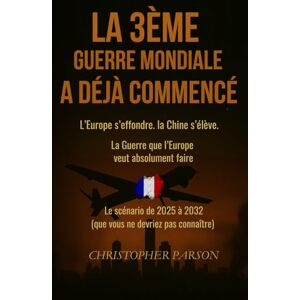 Parson, C La 3ᵉ guerre mondiale a (déjà) commencé : l’Europe s’effondre. La Chine s’élève.: La guerre que l'Europe veut absolument faire. Tout est écrit le scénario 2025-2032. Vous n’auriez jamais dû le savoir. Parson, C La 3ᵉ guerre mondiale a (déjà) commencé : l’Europe s’effondre. La Chine s’élève.: La guerre que l'Europe veut absolument faire. Tout est écrit le scénario 2025-2032. Vous n’auriez jamais dû le savoir.
