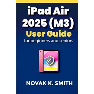 Smith, Novak K. iPad Air 2025 (M3) User Guide For beginners and seniors: Navigate with Clear Instructions, Time-Saving Strategies, Expert Tips and Tricks, and Useful ... (Gadgets updates and tech review made easy) Smith, Novak K. iPad Air 2025 (M3) User Guide For beginners and seniors: Navigate with Clear Instructions, Time-Saving Strategies, Expert Tips and Tricks, and Useful ... (Gadgets updates and tech review made easy)