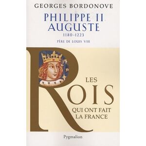 Bordonove, Georges Les Rois qui ont fait la France Philippe II Auguste, 1180-1223: Père de Louis VIII Bordonove, Georges Les Rois qui ont fait la France Philippe II Auguste, 1180-1223: Père de Louis VIII