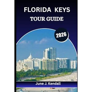 Kendall, June J. FLORIDA KEYS TOUR GUIDE 2026: The Ultimate Mile-by-Mile Companion to America’s Caribbean Kendall, June J. FLORIDA KEYS TOUR GUIDE 2026: The Ultimate Mile-by-Mile Companion to America’s Caribbean