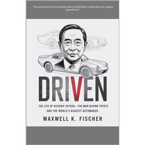 K. Fischer, Maxwell Driven: The Life of Kiichiro Toyoda – The Man Behind Toyota and the World’s Biggest Automaker K. Fischer, Maxwell Driven: The Life of Kiichiro Toyoda – The Man Behind Toyota and the World’s Biggest Automaker