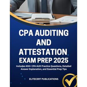 PUBLICATIONS, ELITECERT CPA AUDITING AND ATTESTATION EXAM PREP 2025: Includes 400+ CPA AUD Practice Questions, Detailed Answer Explanation, and Essential Prep Tips (CPA exams) PUBLICATIONS, ELITECERT CPA AUDITING AND ATTESTATION EXAM PREP 2025: Includes 400+ CPA AUD Practice Questions, Detailed Answer Explanation, and Essential Prep Tips (CPA exams)