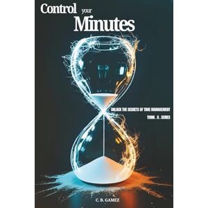 Gamez, C.B. Control Your Minutes: Unlock the Secrets of Time Management (Think-G Series) Gamez, C.B. Control Your Minutes: Unlock the Secrets of Time Management (Think-G Series)