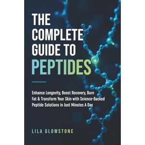 Glowstone, Lila The Complete Guide to Peptides: Enhance Longevity, Boost Recovery, Burn Fat, and Transform Your Skin With Science-Backed Peptide Solutions in Just Minutes a Day Glowstone, Lila The Complete Guide to Peptides: Enhance Longevity, Boost Recovery, Burn Fat, and Transform Your Skin With Science-Backed Peptide Solutions in Just Minutes a Day