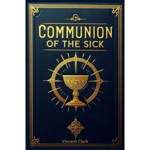 Vincent Communion of the Sick: Step-by-Step Guide for Ministers and the Sick in Different Settings- Private Home, Hospital Hospice, and Nursing Home. A Catholic Book of Worship Vincent Communion of the Sick: Step-by-Step Guide for Ministers and the Sick in Different Settings- Private Home, Hospital Hospice, and Nursing Home. A Catholic Book of Worship