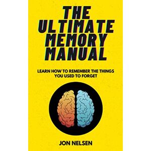 Nelsen, Jon The Ultimate Memory Manual: Learn How to Remember the Things You Used to Forget With the Memory Palace Technique: 3 (Brain Bootcamp: Memory Management Techniques) Nelsen, Jon The Ultimate Memory Manual: Learn How to Remember the Things You Used to Forget With the Memory Palace Technique: 3 (Brain Bootcamp: Memory Management Techniques)