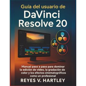V. Hartley, Reyes Guía del usuario de DaVinci Resolve 20: Manual paso a paso para dominar la edición de vídeo, la gradación de color y los efectos cinematográficos como un profesional V. Hartley, Reyes Guía del usuario de DaVinci Resolve 20: Manual paso a paso para dominar la edición de vídeo, la gradación de color y los efectos cinematográficos como un profesional
