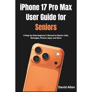 Allen, David iPhone 17 Pro Max User Guide for Seniors: A Step-by-Step Beginner’s Manual to Master Calls, Messages, Photos, Apps, and More Allen, David iPhone 17 Pro Max User Guide for Seniors: A Step-by-Step Beginner’s Manual to Master Calls, Messages, Photos, Apps, and More