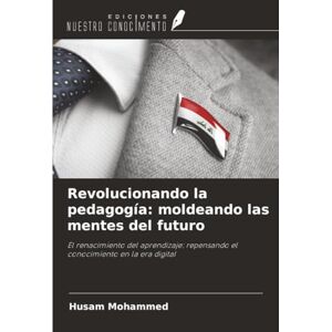 Mohammed, Husam Revolucionando la pedagogía: moldeando las mentes del futuro: El renacimiento del aprendizaje: repensando el conocimiento en la era digital Mohammed, Husam Revolucionando la pedagogía: moldeando las mentes del futuro: El renacimiento del aprendizaje: repensando el conocimiento en la era digital