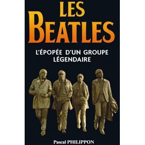 PHILIPPON, Pascal Les Beatles: L'épopée d'un groupe légendaire. Histoire complète du groupe mythique qui a révolutionné la musique. Livre sur les Beatles PHILIPPON, Pascal Les Beatles: L'épopée d'un groupe légendaire. Histoire complète du groupe mythique qui a révolutionné la musique. Livre sur les Beatles