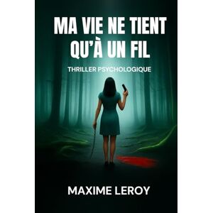 Leroy, Maxime Ma vie ne tient qu'à un fil: Thriller Psychologique Leroy, Maxime Ma vie ne tient qu'à un fil: Thriller Psychologique