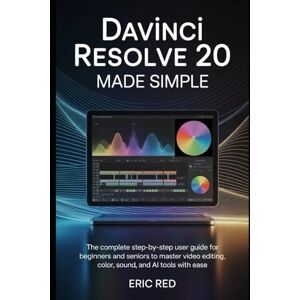 Red, Eric DaVinci Resolve 20 Made Simple: The Complete Step-by-Step User Guide for Beginners and Seniors to Master Video Editing, Color, Sound, and AI Tools with Ease Red, Eric DaVinci Resolve 20 Made Simple: The Complete Step-by-Step User Guide for Beginners and Seniors to Master Video Editing, Color, Sound, and AI Tools with Ease