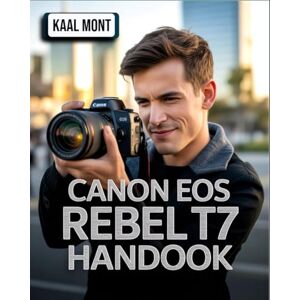 Mont, Kaal Canon EOS Rebel T7 Handbook: A Simplified Manual with Essential Settings, Expert Photography Tips, Video Configuration, Troubleshooting Solutions, and Tips for Capturing Stunning Images Mont, Kaal Canon EOS Rebel T7 Handbook: A Simplified Manual with Essential Settings, Expert Photography Tips, Video Configuration, Troubleshooting Solutions, and Tips for Capturing Stunning Images