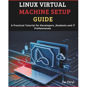 PERYL, ZAR Linux Virtual Machine Setup Guide: Practical Tutorial for Developers Students and IT Professionals PERYL, ZAR Linux Virtual Machine Setup Guide: Practical Tutorial for Developers Students and IT Professionals
