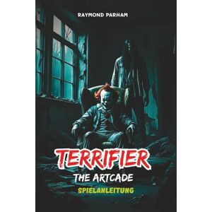 PARHAM, RAYMOND TERRIFIER: THE ARTCADE SPIELANLEITUNG: Detaillierte Missionsdurchläufe, Charakterrollen, Waffen, Strategien, Geheimnisse und Tipps zur Wiederspielfähigkeit PARHAM, RAYMOND TERRIFIER: THE ARTCADE SPIELANLEITUNG: Detaillierte Missionsdurchläufe, Charakterrollen, Waffen, Strategien, Geheimnisse und Tipps zur Wiederspielfähigkeit